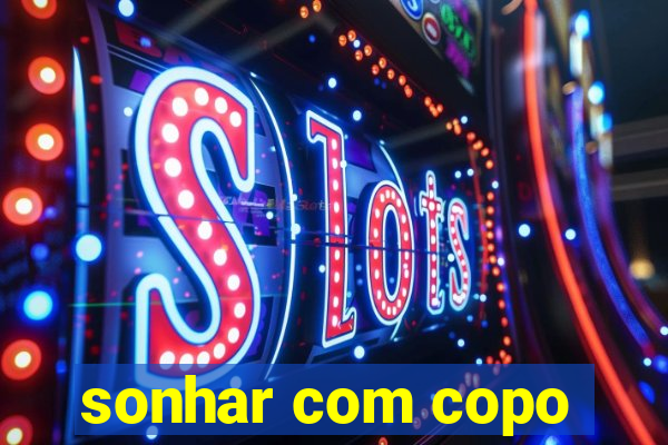 sonhar com copo